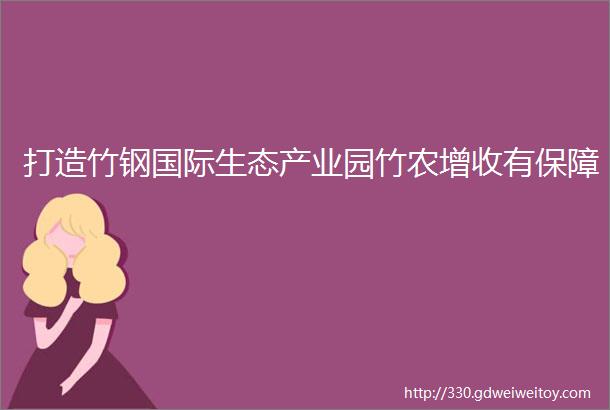 打造竹钢国际生态产业园竹农增收有保障