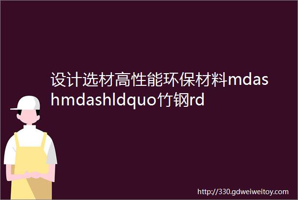 设计选材高性能环保材料mdashmdashldquo竹钢rdquo